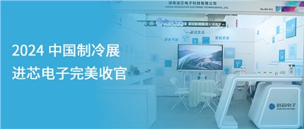 展會(huì)回顧 | 進(jìn)芯電子2024中國(guó)制冷展完美收官！